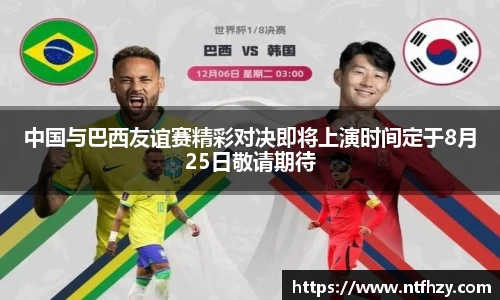 中国与巴西友谊赛精彩对决即将上演时间定于8月25日敬请期待