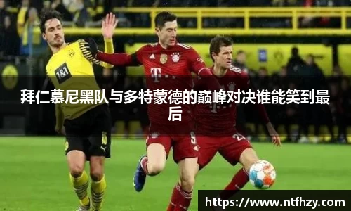 拜仁慕尼黑队与多特蒙德的巅峰对决谁能笑到最后