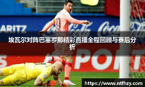 埃瓦尔对阵巴塞罗那精彩直播全程回顾与赛后分析