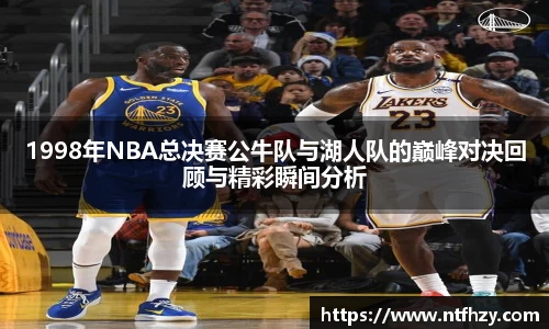 1998年NBA总决赛公牛队与湖人队的巅峰对决回顾与精彩瞬间分析