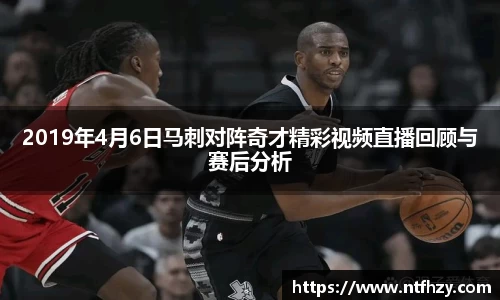 2019年4月6日马刺对阵奇才精彩视频直播回顾与赛后分析