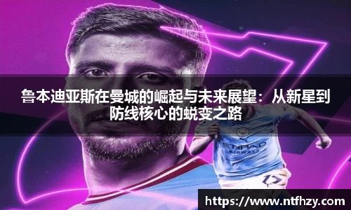 鲁本迪亚斯在曼城的崛起与未来展望：从新星到防线核心的蜕变之路