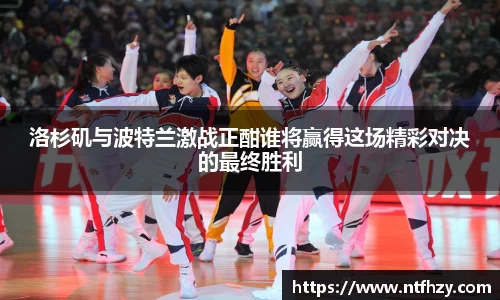 洛杉矶与波特兰激战正酣谁将赢得这场精彩对决的最终胜利