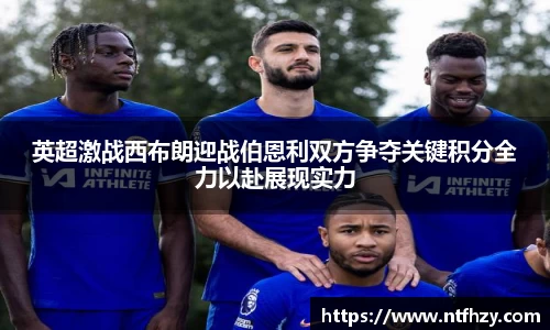 英超激战西布朗迎战伯恩利双方争夺关键积分全力以赴展现实力
