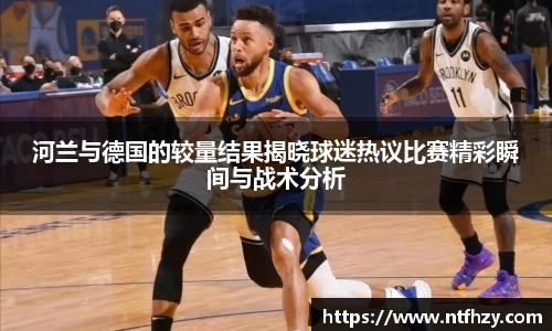 河兰与德国的较量结果揭晓球迷热议比赛精彩瞬间与战术分析