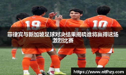 菲律宾与新加坡足球对决结果揭晓谁将赢得这场激烈比赛