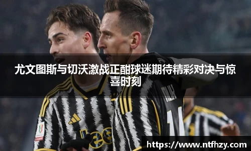 尤文图斯与切沃激战正酣球迷期待精彩对决与惊喜时刻