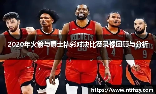 2020年火箭与爵士精彩对决比赛录像回顾与分析
